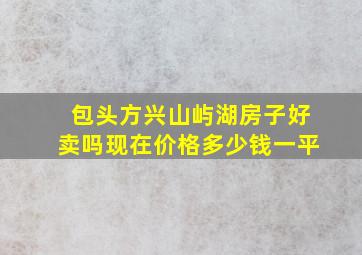 包头方兴山屿湖房子好卖吗现在价格多少钱一平