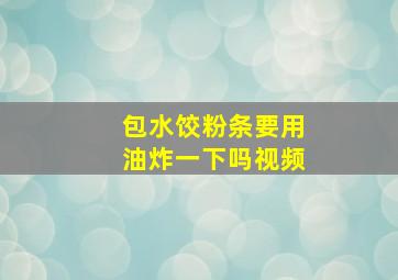 包水饺粉条要用油炸一下吗视频