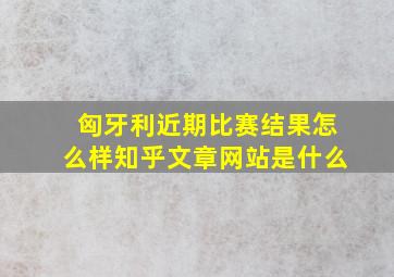 匈牙利近期比赛结果怎么样知乎文章网站是什么