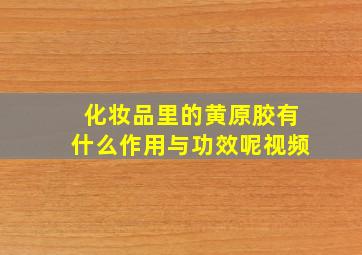 化妆品里的黄原胶有什么作用与功效呢视频