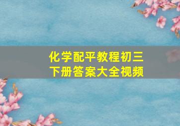 化学配平教程初三下册答案大全视频