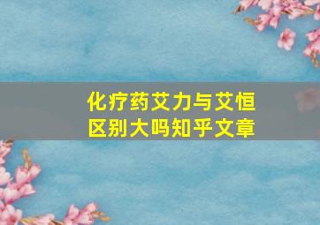 化疗药艾力与艾恒区别大吗知乎文章