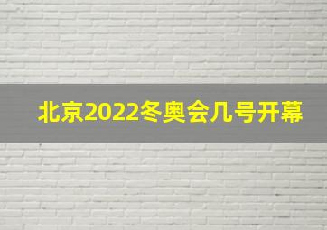 北京2022冬奥会几号开幕