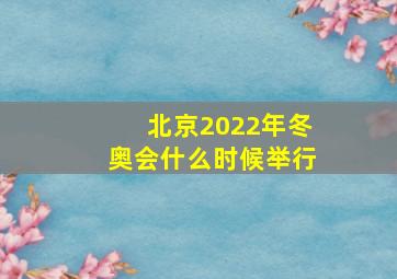 北京2022年冬奥会什么时候举行