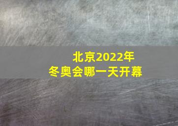 北京2022年冬奥会哪一天开幕