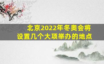 北京2022年冬奥会将设置几个大项举办的地点