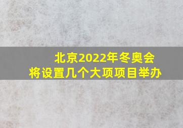 北京2022年冬奥会将设置几个大项项目举办