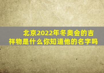 北京2022年冬奥会的吉祥物是什么你知道他的名字吗