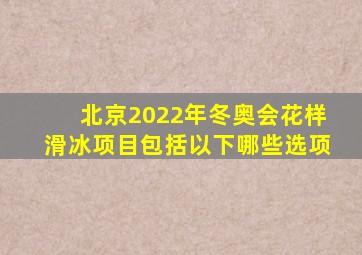 北京2022年冬奥会花样滑冰项目包括以下哪些选项