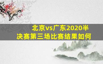 北京vs广东2020半决赛第三场比赛结果如何