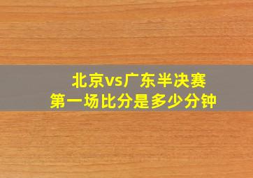 北京vs广东半决赛第一场比分是多少分钟