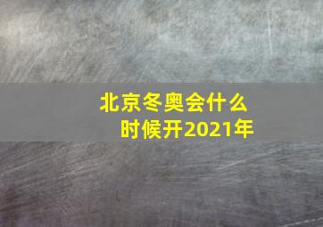 北京冬奥会什么时候开2021年