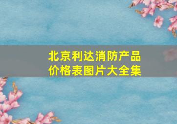 北京利达消防产品价格表图片大全集