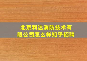 北京利达消防技术有限公司怎么样知乎招聘