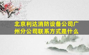 北京利达消防设备公司广州分公司联系方式是什么