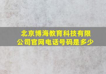 北京博海教育科技有限公司官网电话号码是多少