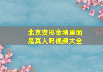 北京变形金刚里面是真人吗视频大全