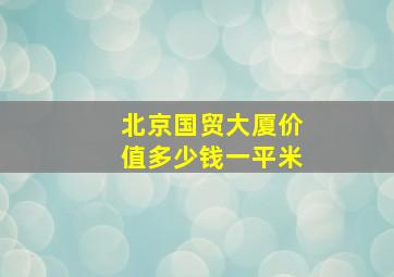 北京国贸大厦价值多少钱一平米