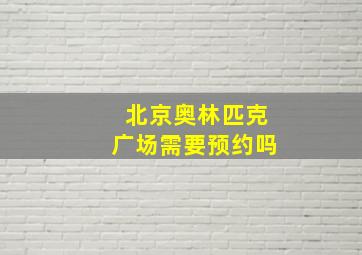 北京奥林匹克广场需要预约吗