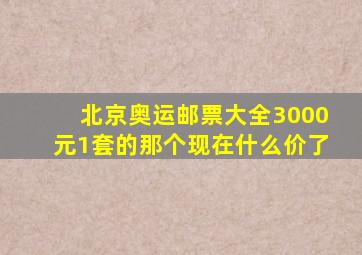 北京奥运邮票大全3000元1套的那个现在什么价了