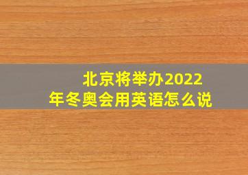 北京将举办2022年冬奥会用英语怎么说