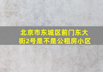 北京市东城区前门东大街2号是不是公租房小区