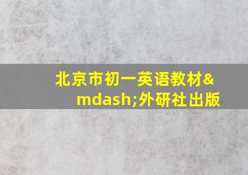 北京市初一英语教材—外研社出版