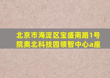 北京市海淀区宝盛南路1号院奥北科技园领智中心a座