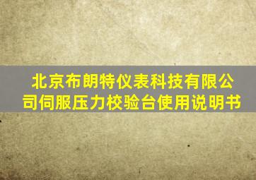 北京布朗特仪表科技有限公司伺服压力校验台使用说明书