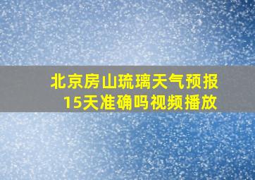 北京房山琉璃天气预报15天准确吗视频播放