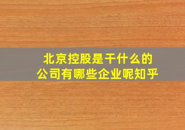 北京控股是干什么的公司有哪些企业呢知乎