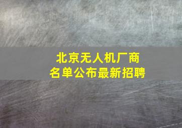 北京无人机厂商名单公布最新招聘