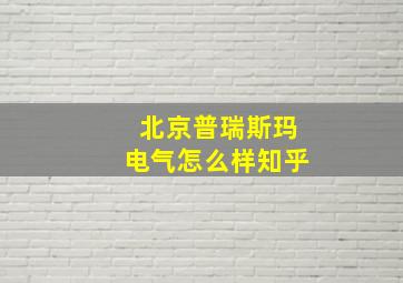 北京普瑞斯玛电气怎么样知乎