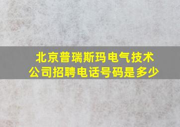 北京普瑞斯玛电气技术公司招聘电话号码是多少