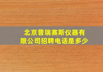 北京普瑞赛斯仪器有限公司招聘电话是多少