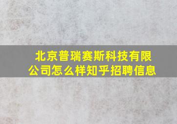 北京普瑞赛斯科技有限公司怎么样知乎招聘信息