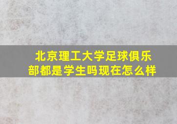 北京理工大学足球俱乐部都是学生吗现在怎么样