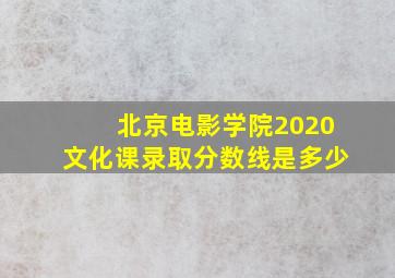 北京电影学院2020文化课录取分数线是多少