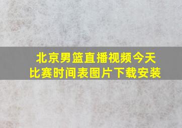 北京男篮直播视频今天比赛时间表图片下载安装