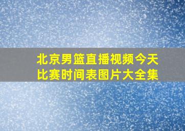 北京男篮直播视频今天比赛时间表图片大全集