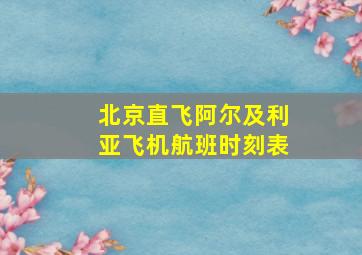 北京直飞阿尔及利亚飞机航班时刻表