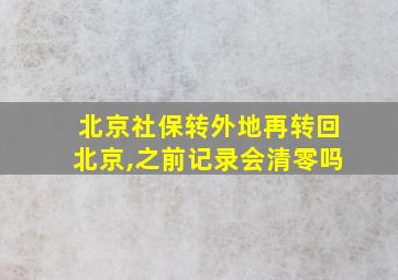 北京社保转外地再转回北京,之前记录会清零吗