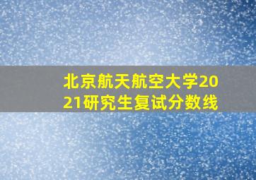 北京航天航空大学2021研究生复试分数线