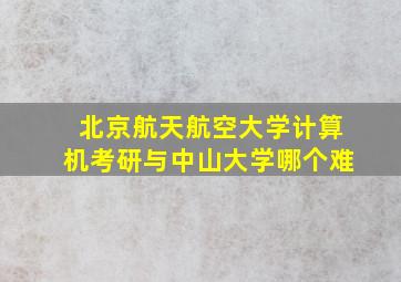 北京航天航空大学计算机考研与中山大学哪个难