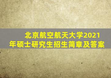 北京航空航天大学2021年硕士研究生招生简章及答案