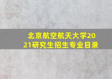 北京航空航天大学2021研究生招生专业目录