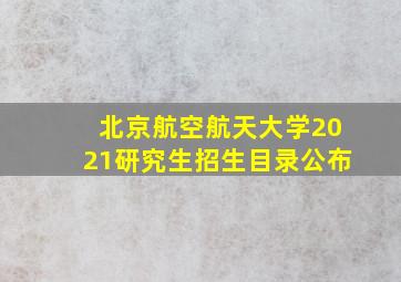 北京航空航天大学2021研究生招生目录公布