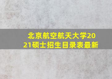 北京航空航天大学2021硕士招生目录表最新