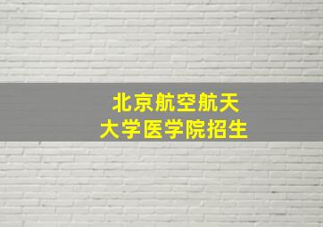 北京航空航天大学医学院招生