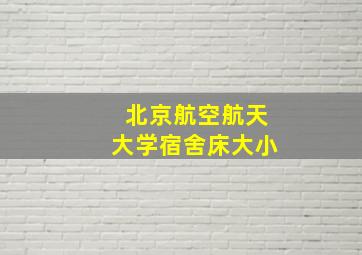 北京航空航天大学宿舍床大小